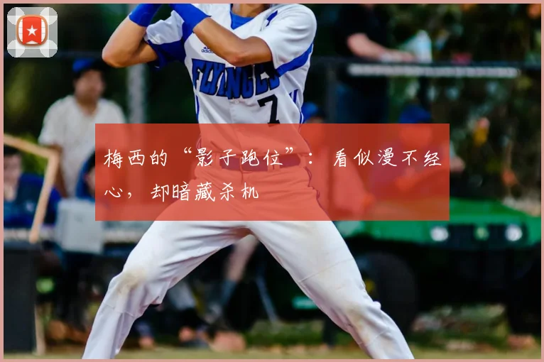 梅西的“影子跑位”：看似漫不经心，却暗藏杀机