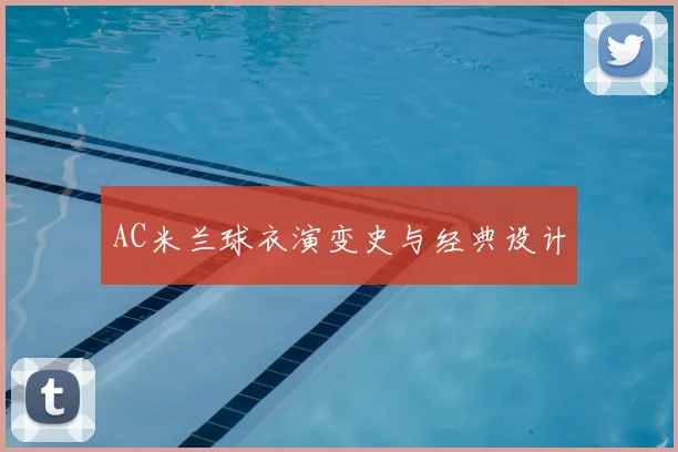 AC米兰球衣演变史与经典设计